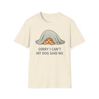 Sorry I Can't My Dog Said No  T-Shirt