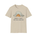 Sorry I Can't My Dog Said No  T-Shirt