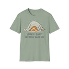 Sorry I Can't My Dog Said No  T-Shirt