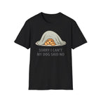 Sorry I Can't My Dog Said No  T-Shirt
