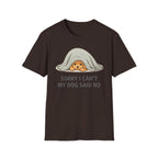 Sorry I Can't My Dog Said No  T-Shirt
