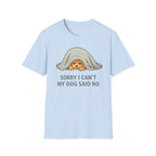 Sorry I Can't My Dog Said No  T-Shirt