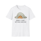 Sorry I Can't My Dog Said No  T-Shirt