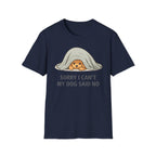 Sorry I Can't My Dog Said No  T-Shirt